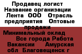 Продавец-логист › Название организации ­ Лента, ООО › Отрасль предприятия ­ Оптовые продажи › Минимальный оклад ­ 29 000 - Все города Работа » Вакансии   . Амурская обл.,Благовещенск г.